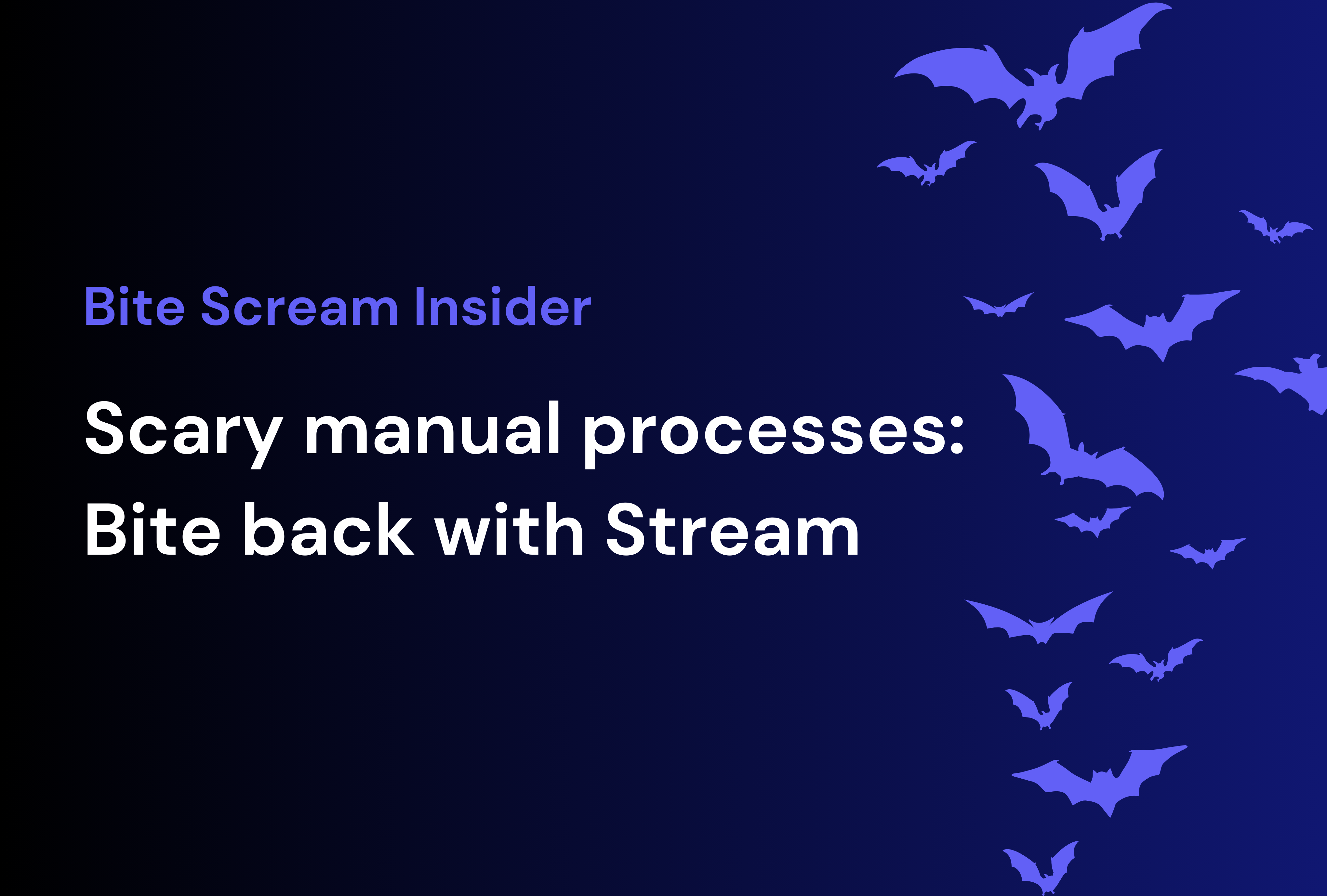 Bite Scream Insider - Scary manual processes: Bite back with Stream