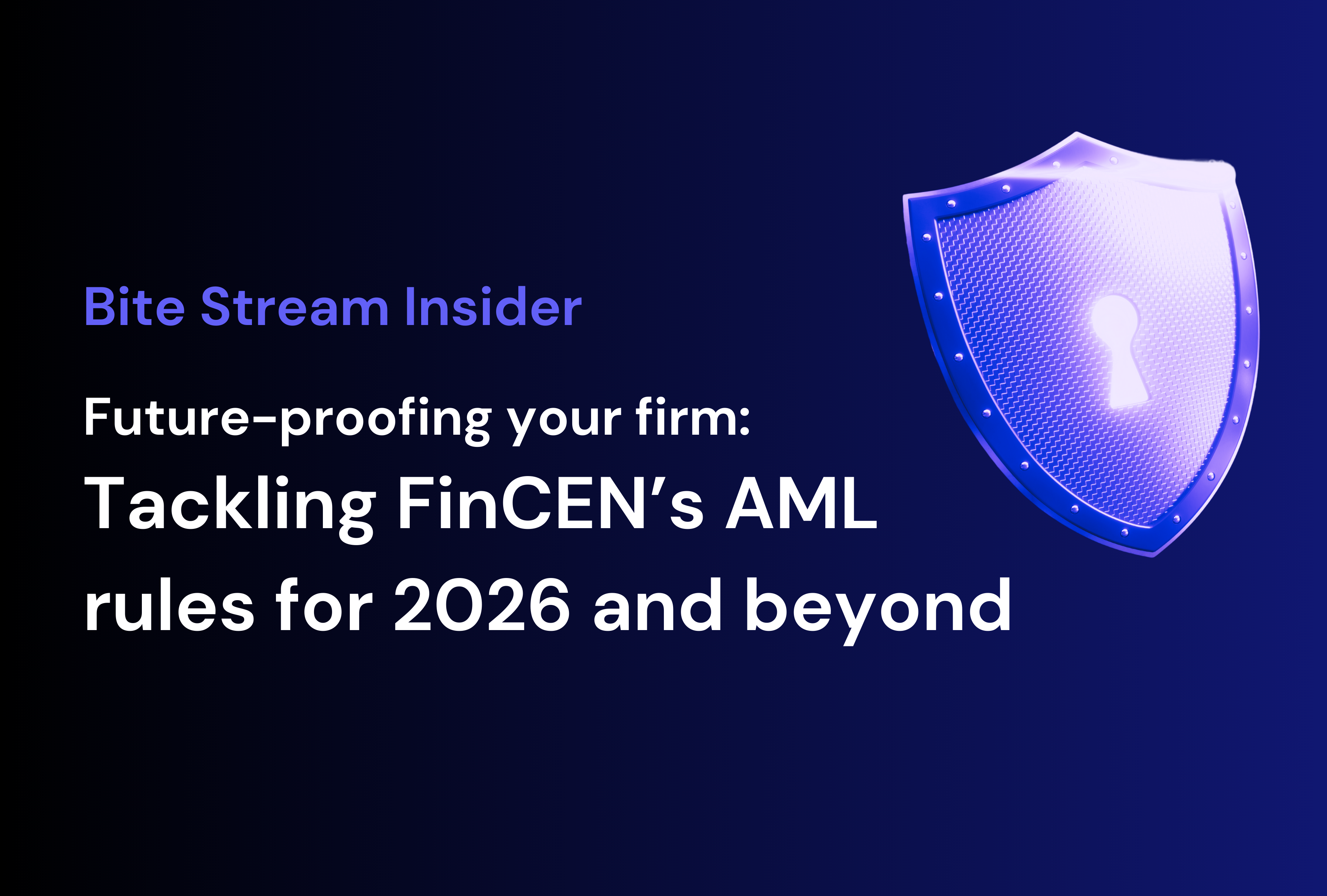 Bite Stream Insider: Future-proofing your firm: Tackling FinCEN’s AML rules for 2026 and beyond