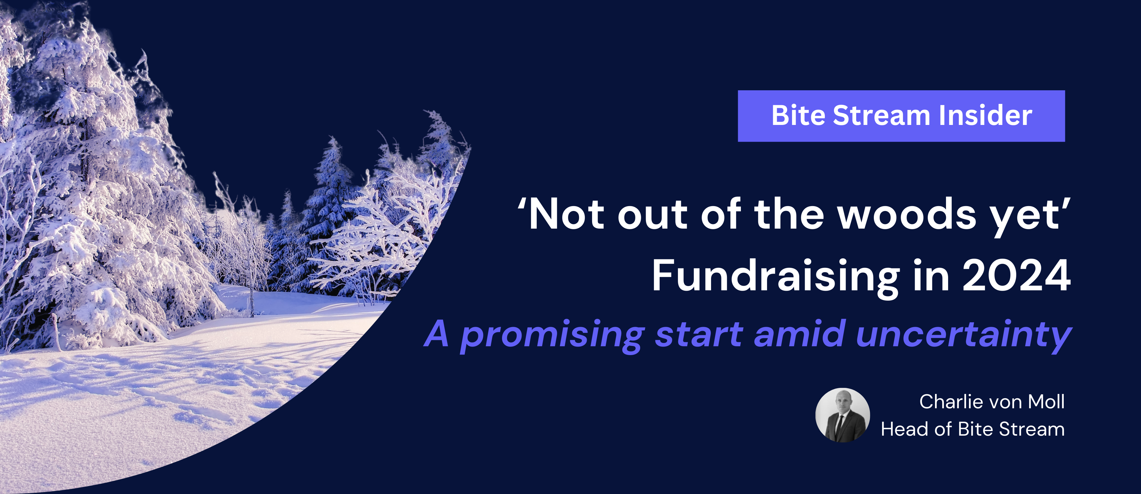 Bite Stream Insider - ‘Not out of the woods yet’ Fundraising in 2024 A promising start amid uncertainty. By Charlie von Moll, Head of Bite Stream.